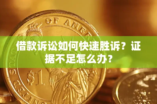 北京借款诉讼如何快速胜诉？证据不足怎么办？