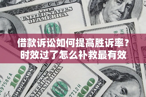 北京借款诉讼如何提高胜诉率？时效过了怎么补救最有效