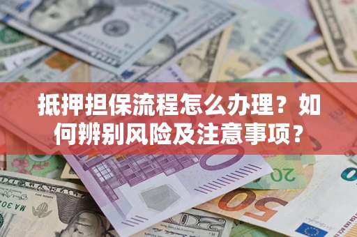 北京抵押担保流程怎么办理？如何辨别风险及注意事项？