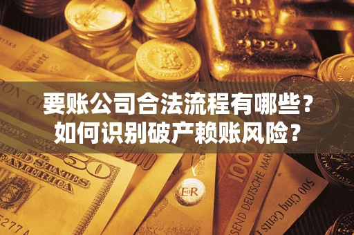 北京要账公司合法流程有哪些？如何识别破产赖账风险？