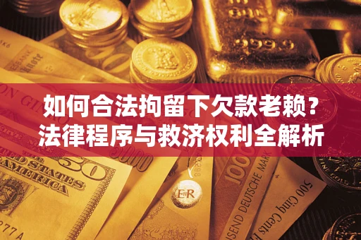 北京如何合法拘留下欠款老赖？法律程序与救济权利全解析