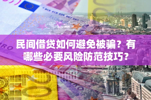 北京民间借贷如何避免被骗？有哪些必要风险防范技巧？