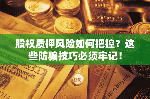 北京股权质押风险如何把控？这些防骗技巧必须牢记！