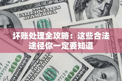 北京坏账处理全攻略：这些合法途径你一定要知道