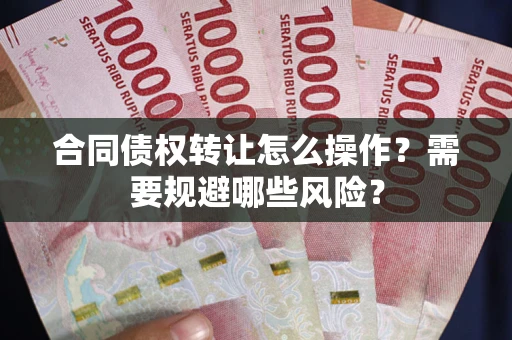 北京合同债权转让怎么操作？需要规避哪些风险？