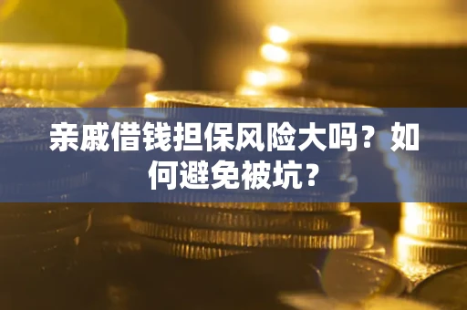 北京亲戚借钱担保风险大吗？如何避免被坑？