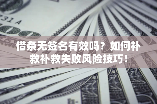 北京借条无签名有效吗？如何补救补救失败风险技巧！