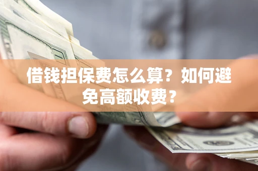 北京借钱担保费怎么算？如何避免高额收费？