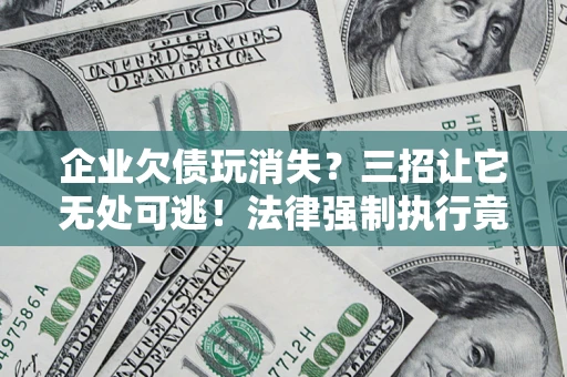 北京企业欠债玩消失？三招让它无处可逃！法律强制执行竟比讨债公司还狠？