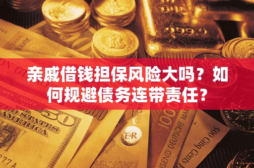 北京亲戚借钱担保风险大吗？如何规避债务连带责任？
